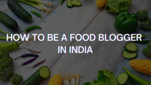 How to be a Food blogger in India